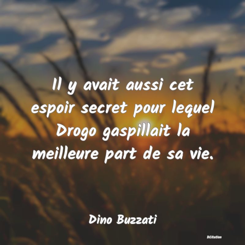 image de citation: Il y avait aussi cet espoir secret pour lequel Drogo gaspillait la meilleure part de sa vie.