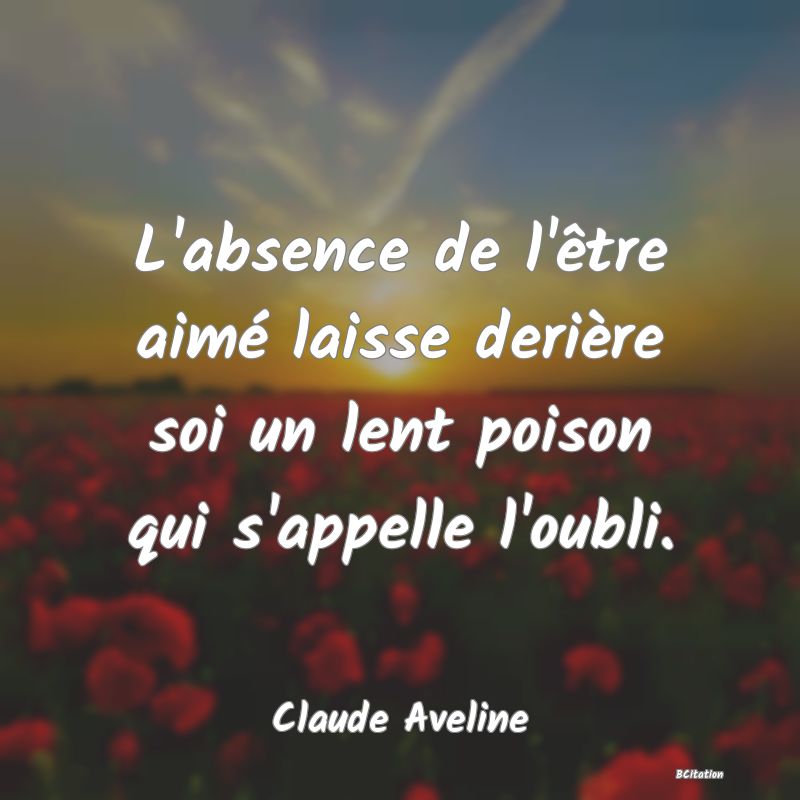 Belle Citation - L'absence de l'être aimé laisse derière soi un lent poison qui s'appelle l'oubli. - Claude Aveline