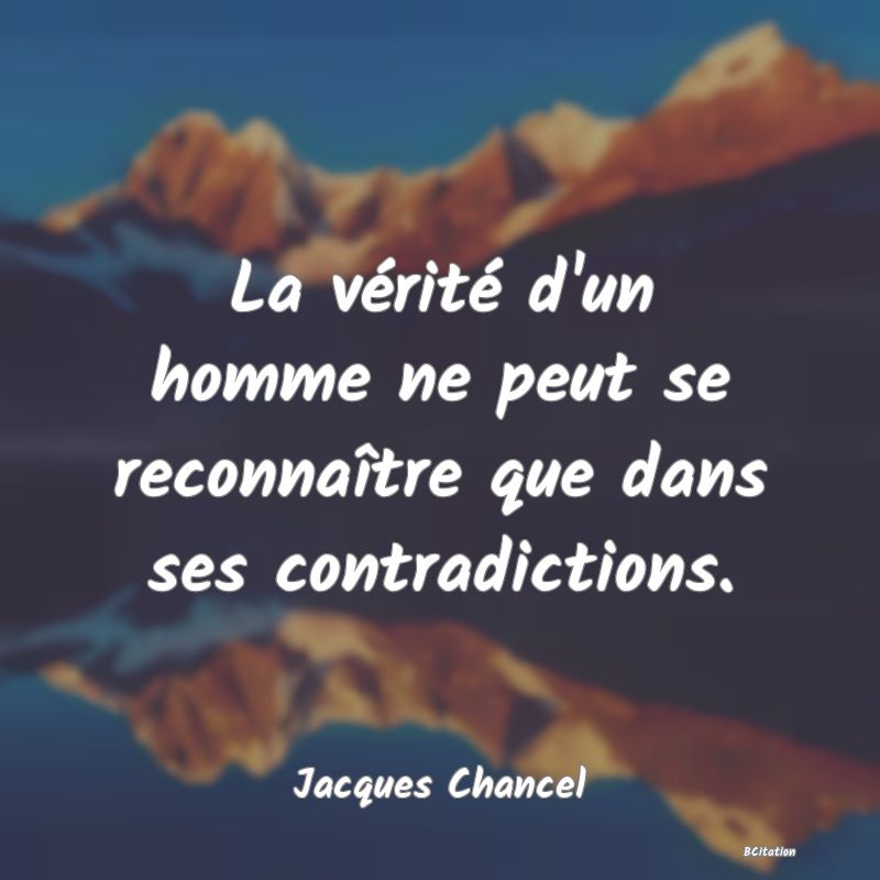 image de citation: La vérité d'un homme ne peut se reconnaître que dans ses contradictions.