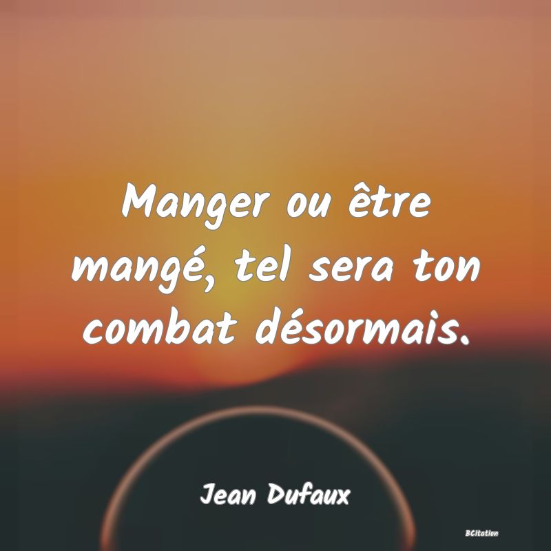 image de citation: Manger ou être mangé, tel sera ton combat désormais.