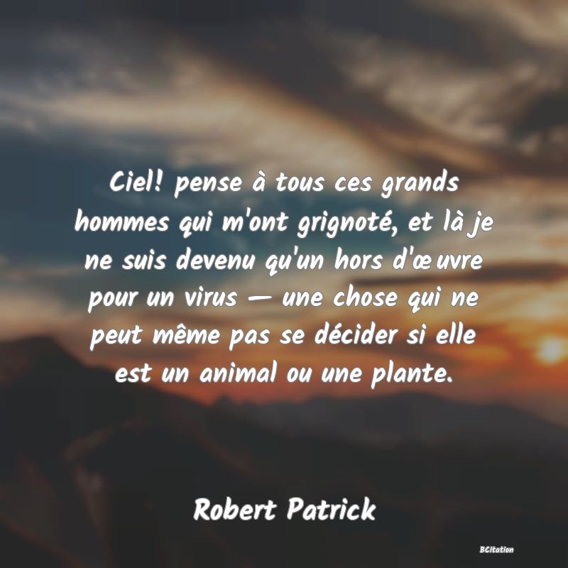 image de citation: Ciel! pense à tous ces grands hommes qui m'ont grignoté, et là je ne suis devenu qu'un hors d'œuvre pour un virus — une chose qui ne peut même pas se décider si elle est un animal ou une plante.