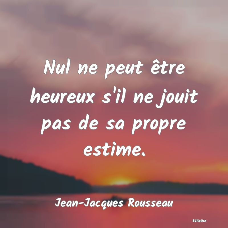 image de citation: Nul ne peut être heureux s'il ne jouit pas de sa propre estime.