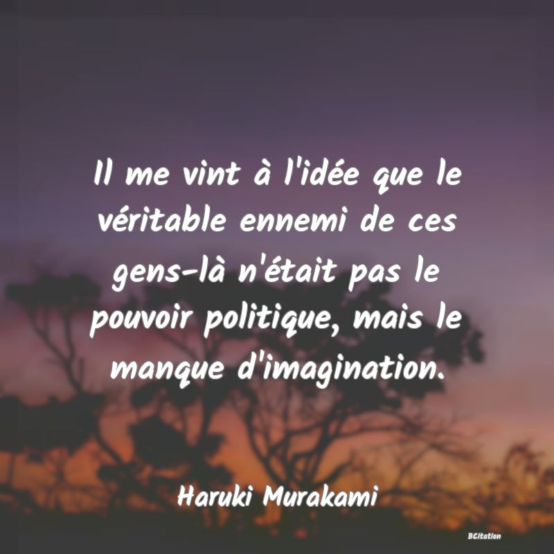 image de citation: Il me vint à l'idée que le véritable ennemi de ces gens-là n'était pas le pouvoir politique, mais le manque d'imagination.