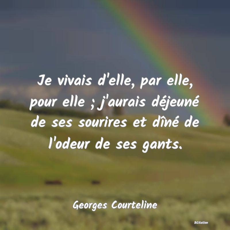 image de citation: Je vivais d'elle, par elle, pour elle ; j'aurais déjeuné de ses sourires et dîné de l'odeur de ses gants.