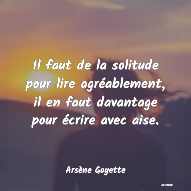 image de citation: Il faut de la solitude pour lire agréablement, il en faut davantage pour écrire avec aise.