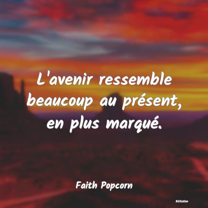 image de citation: L'avenir ressemble beaucoup au présent, en plus marqué.