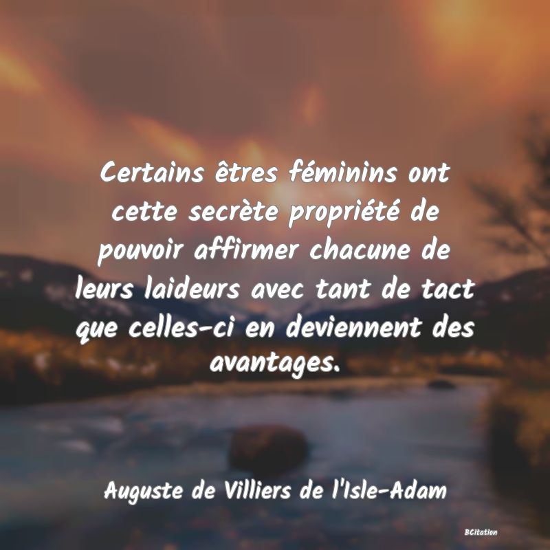 image de citation: Certains êtres féminins ont cette secrète propriété de pouvoir affirmer chacune de leurs laideurs avec tant de tact que celles-ci en deviennent des avantages.