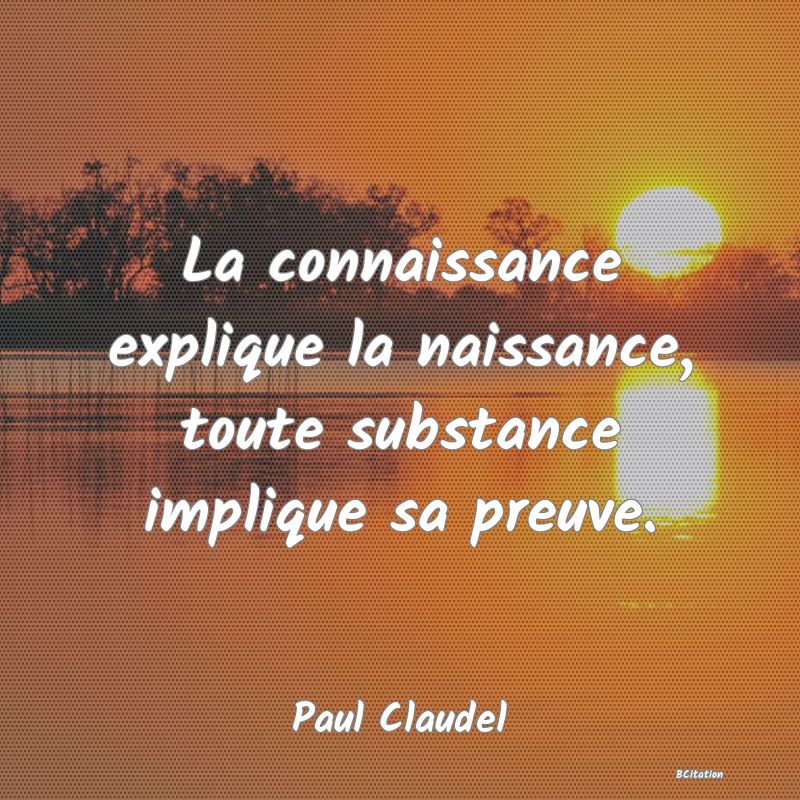 image de citation: La connaissance explique la naissance, toute substance implique sa preuve.