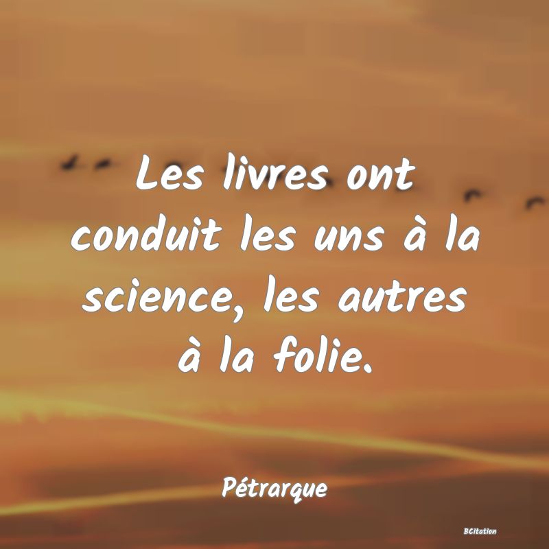 image de citation: Les livres ont conduit les uns à la science, les autres à la folie.