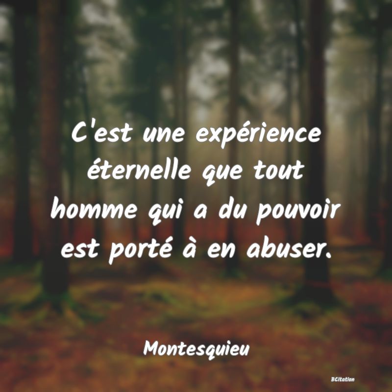 image de citation: C'est une expérience éternelle que tout homme qui a du pouvoir est porté à en abuser.