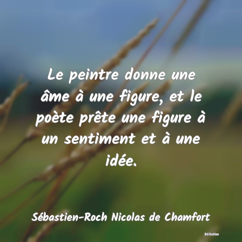 image de citation: Le peintre donne une âme à une figure, et le poète prête une figure à un sentiment et à une idée.