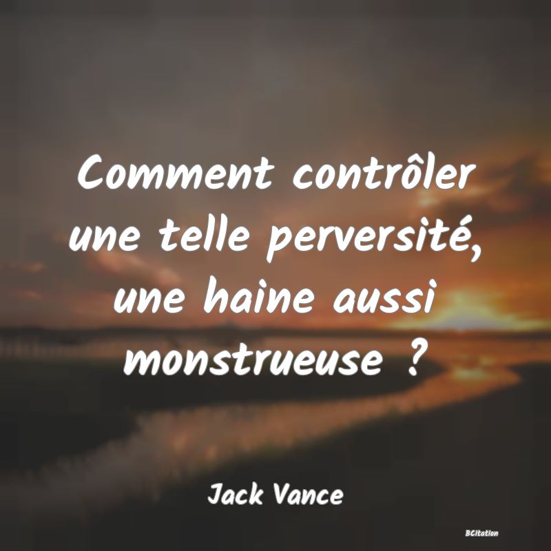 image de citation: Comment contrôler une telle perversité, une haine aussi monstrueuse ?