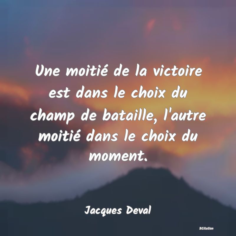 image de citation: Une moitié de la victoire est dans le choix du champ de bataille, l'autre moitié dans le choix du moment.