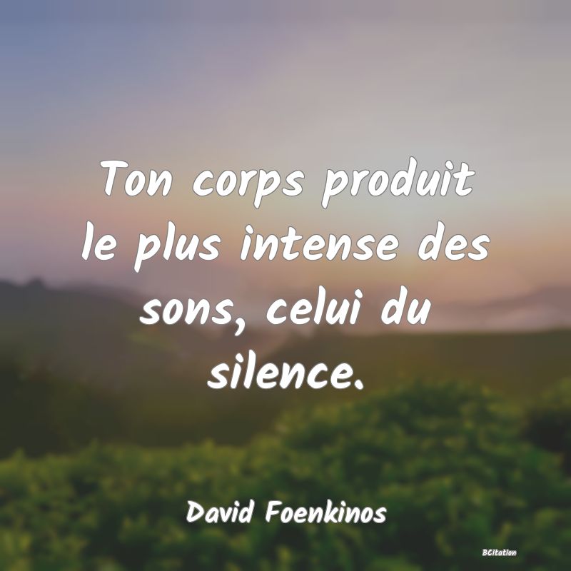 image de citation: Ton corps produit le plus intense des sons, celui du silence.