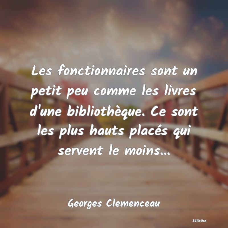 image de citation: Les fonctionnaires sont un petit peu comme les livres d'une bibliothèque. Ce sont les plus hauts placés qui servent le moins...