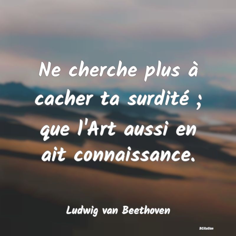 image de citation: Ne cherche plus à cacher ta surdité ; que l'Art aussi en ait connaissance.