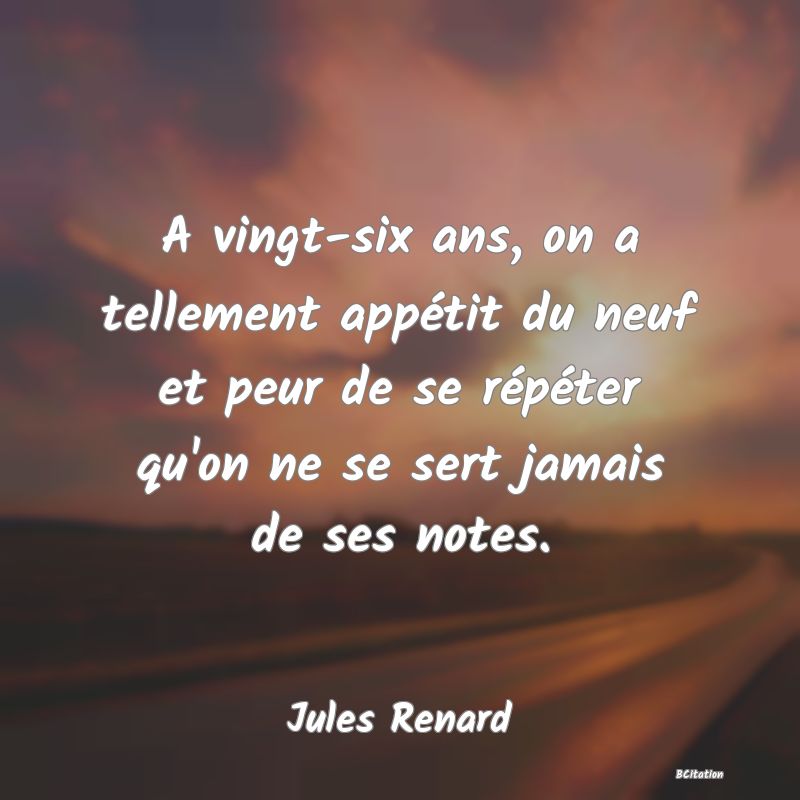 image de citation: A vingt-six ans, on a tellement appétit du neuf et peur de se répéter qu'on ne se sert jamais de ses notes.