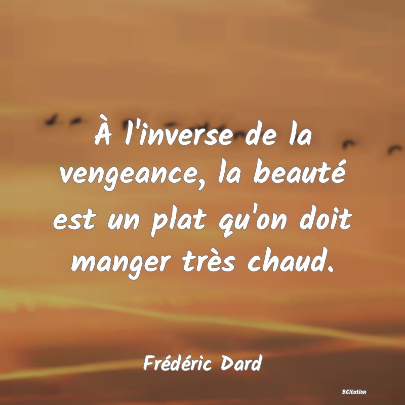 image de citation: À l'inverse de la vengeance, la beauté est un plat qu'on doit manger très chaud.