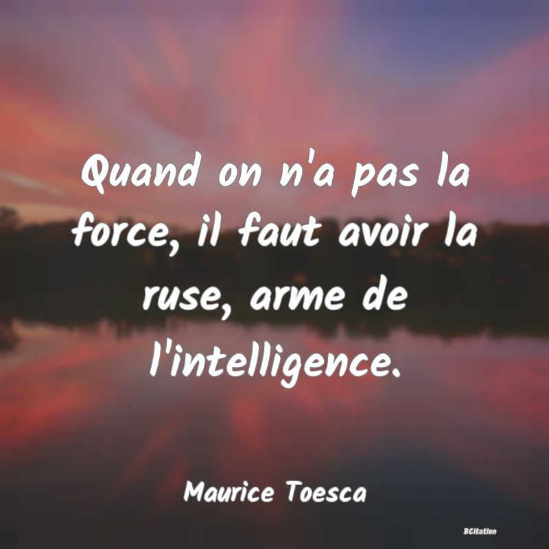 image de citation: Quand on n'a pas la force, il faut avoir la ruse, arme de l'intelligence.