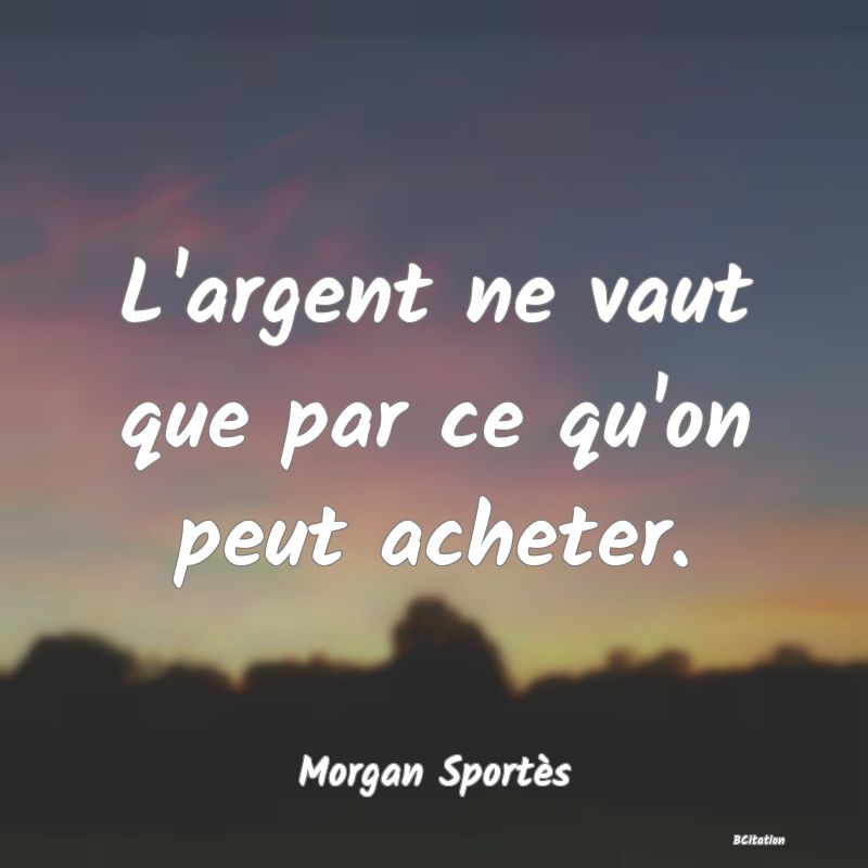 image de citation: L'argent ne vaut que par ce qu'on peut acheter.