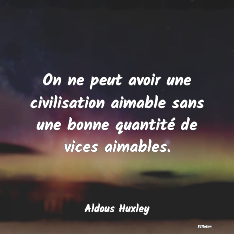 image de citation: On ne peut avoir une civilisation aimable sans une bonne quantité de vices aimables.