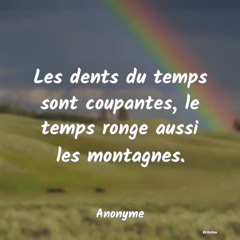 image de citation: Les dents du temps sont coupantes, le temps ronge aussi les montagnes.