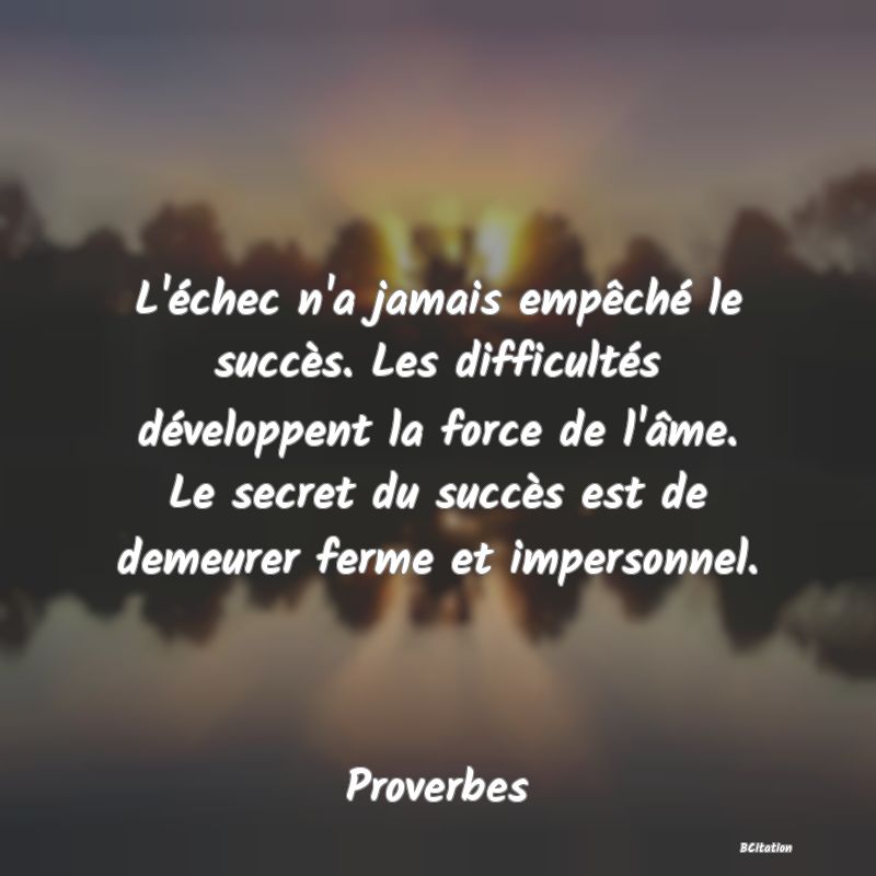 image de citation: L'échec n'a jamais empêché le succès. Les difficultés développent la force de l'âme. Le secret du succès est de demeurer ferme et impersonnel.