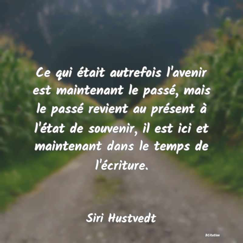 image de citation: Ce qui était autrefois l'avenir est maintenant le passé, mais le passé revient au présent à l'état de souvenir, il est ici et maintenant dans le temps de l'écriture.