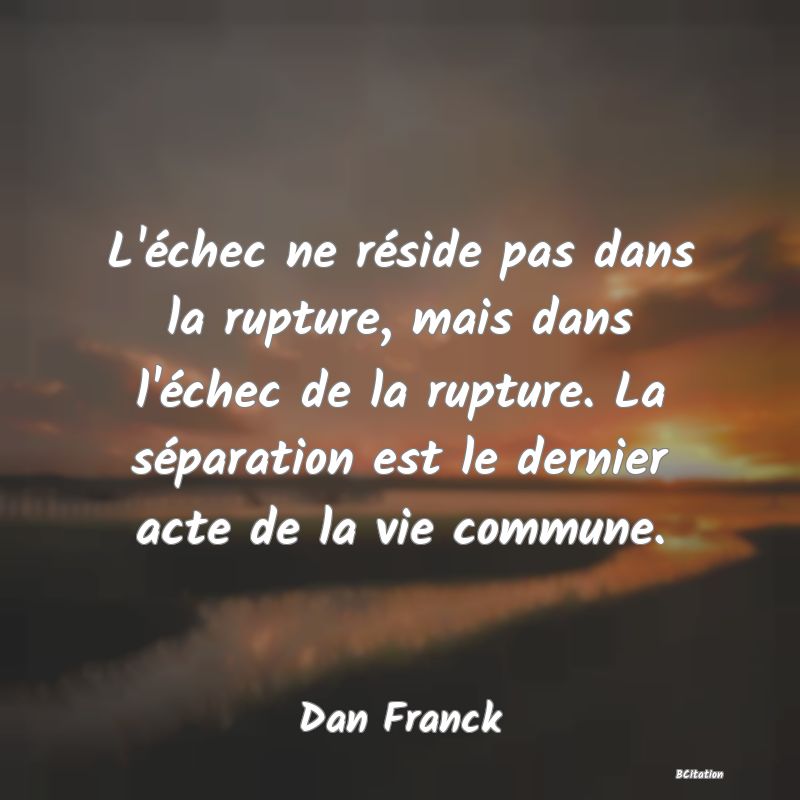 image de citation: L'échec ne réside pas dans la rupture, mais dans l'échec de la rupture. La séparation est le dernier acte de la vie commune.