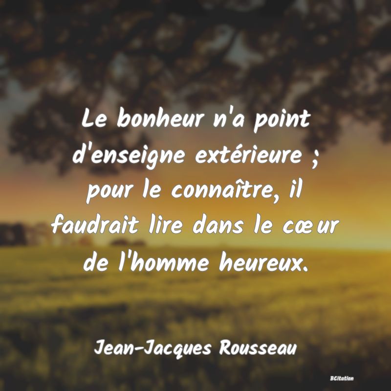 image de citation: Le bonheur n'a point d'enseigne extérieure ; pour le connaître, il faudrait lire dans le cœur de l'homme heureux.