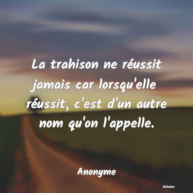 image de citation: La trahison ne réussit jamais car lorsqu'elle réussit, c'est d'un autre nom qu'on l'appelle.