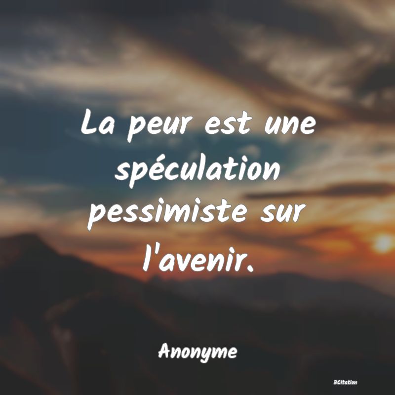 image de citation: La peur est une spéculation pessimiste sur l'avenir.