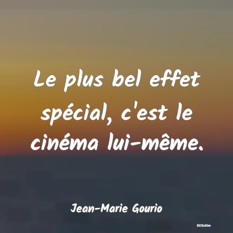 Belle Citation - Le plus bel effet spécial, c'est le cinéma lui-même. - Jean-Marie Gourio