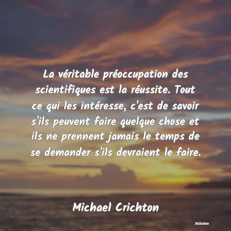 image de citation: La véritable préoccupation des scientifiques est la réussite. Tout ce qui les intéresse, c'est de savoir s'ils peuvent faire quelque chose et ils ne prennent jamais le temps de se demander s'ils devraient le faire.