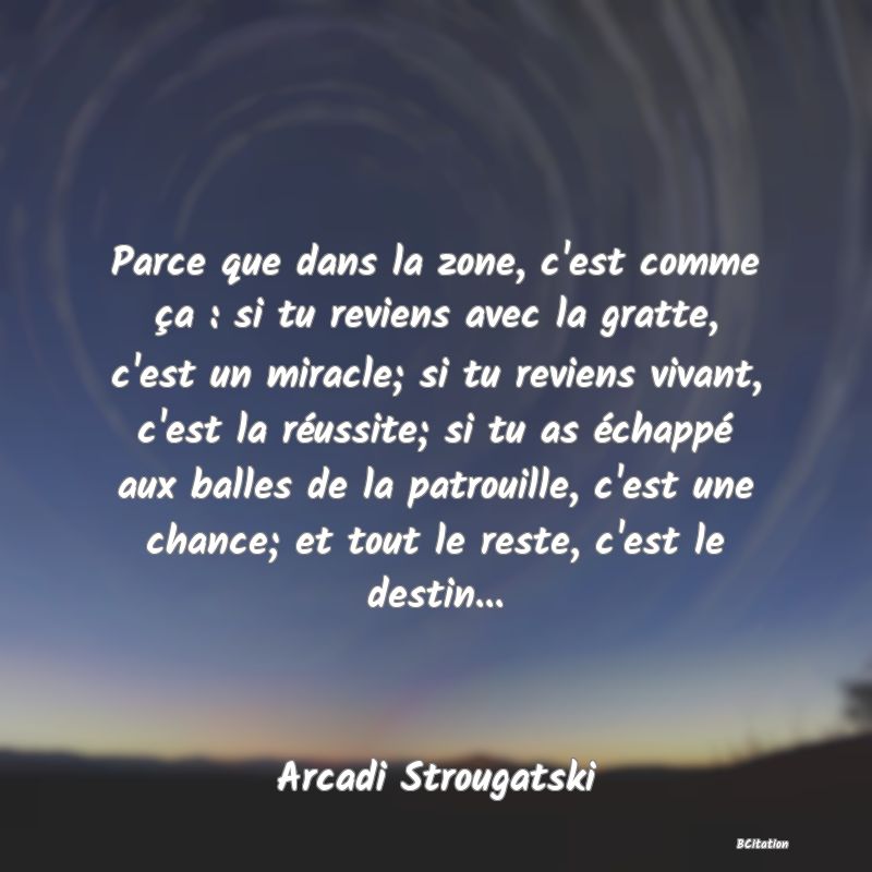 image de citation: Parce que dans la zone, c'est comme ça : si tu reviens avec la gratte, c'est un miracle; si tu reviens vivant, c'est la réussite; si tu as échappé aux balles de la patrouille, c'est une chance; et tout le reste, c'est le destin...