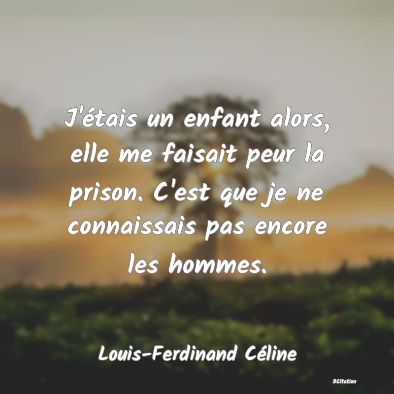 image de citation: J'étais un enfant alors, elle me faisait peur la prison. C'est que je ne connaissais pas encore les hommes.