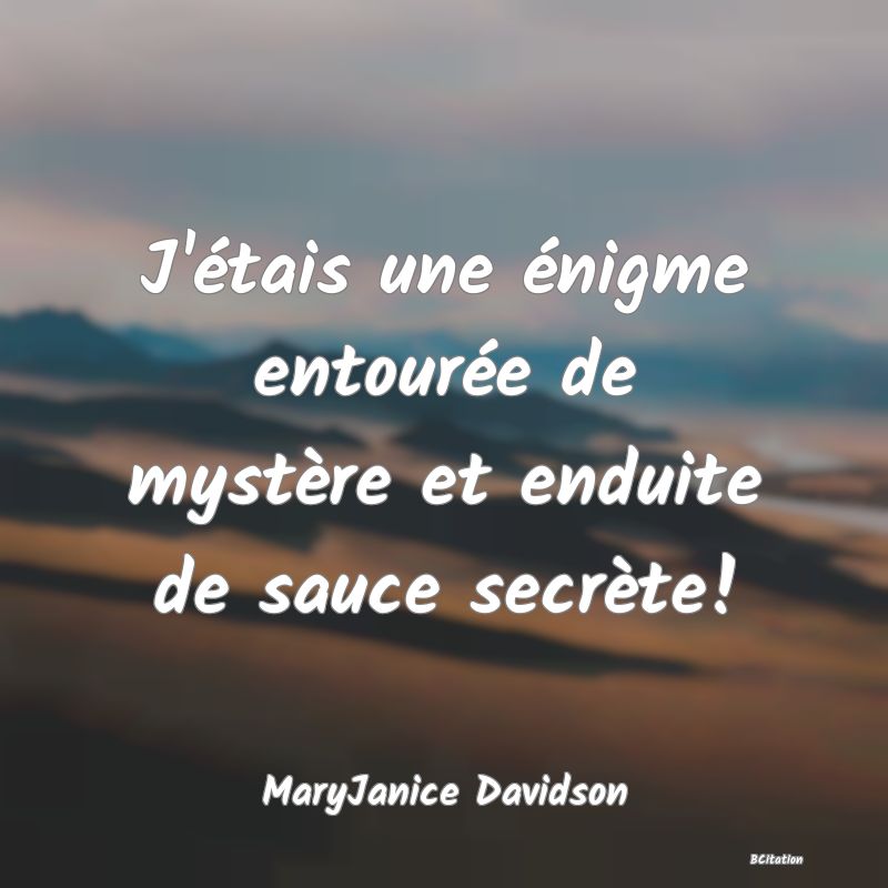 image de citation: J'étais une énigme entourée de mystère et enduite de sauce secrète!