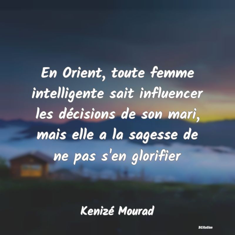 image de citation: En Orient, toute femme intelligente sait influencer les décisions de son mari, mais elle a la sagesse de ne pas s'en glorifier