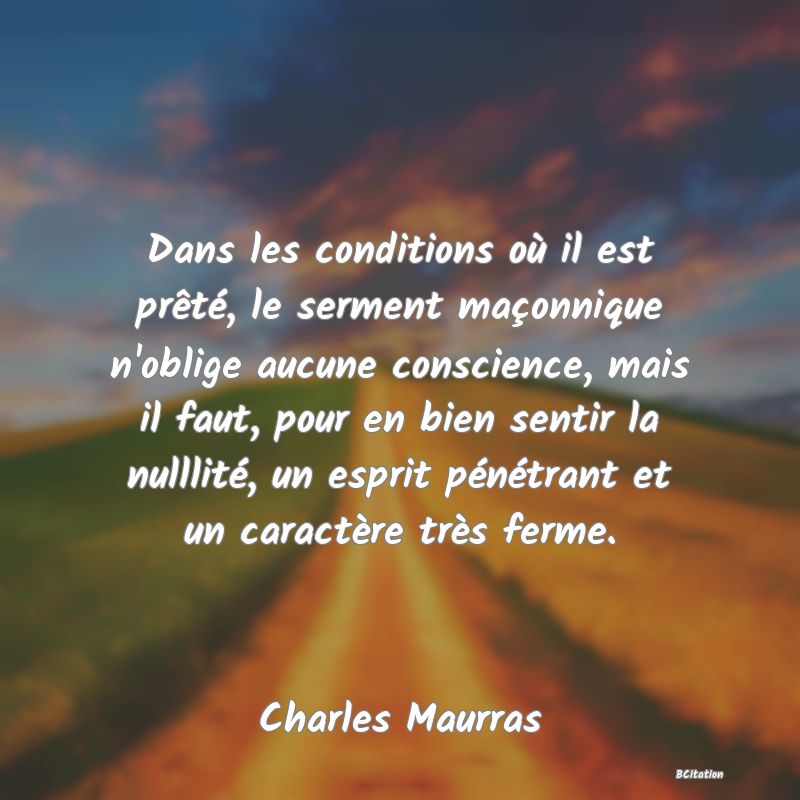 image de citation: Dans les conditions où il est prêté, le serment maçonnique n'oblige aucune conscience, mais il faut, pour en bien sentir la nulllité, un esprit pénétrant et un caractère très ferme.