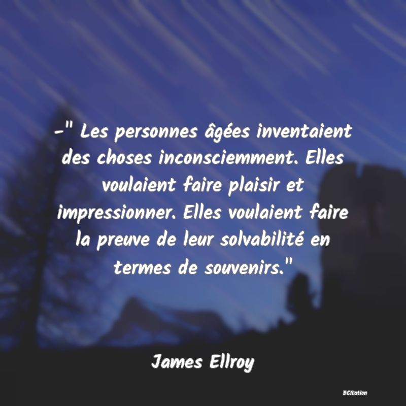 image de citation: -  Les personnes âgées inventaient des choses inconsciemment. Elles voulaient faire plaisir et impressionner. Elles voulaient faire la preuve de leur solvabilité en termes de souvenirs. 