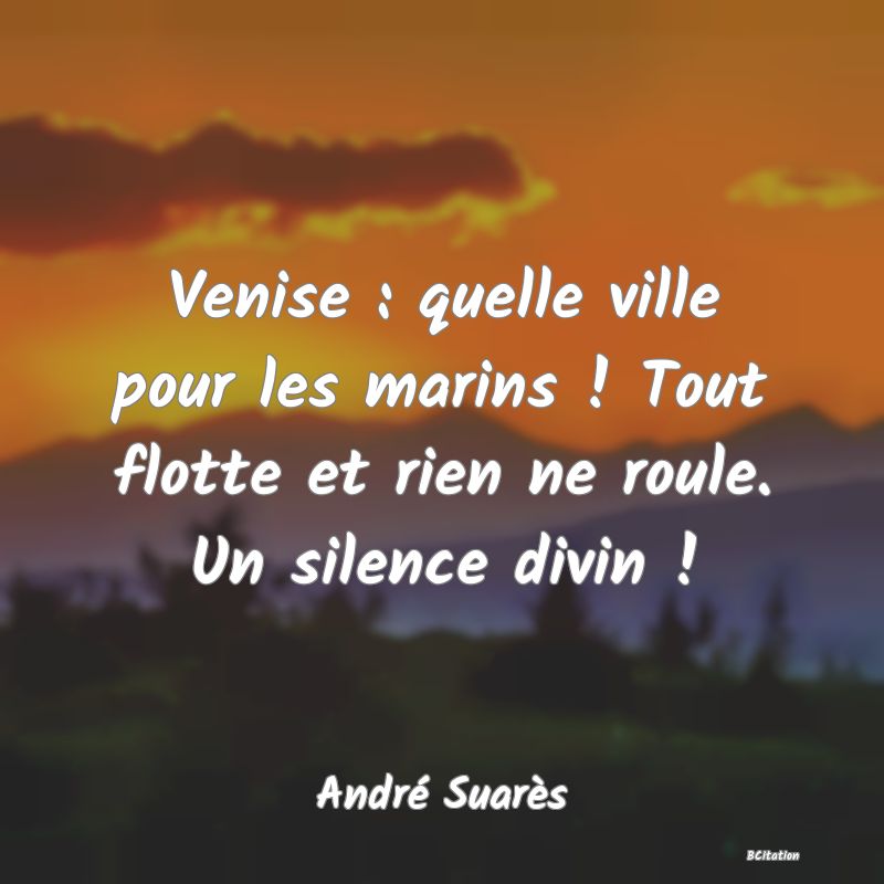 image de citation: Venise : quelle ville pour les marins ! Tout flotte et rien ne roule. Un silence divin !