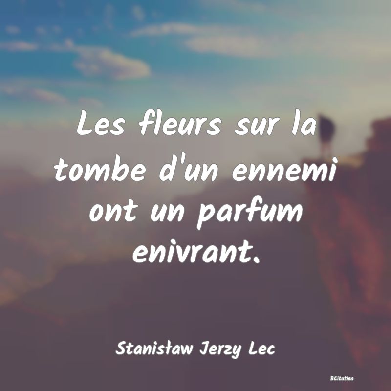 image de citation: Les fleurs sur la tombe d'un ennemi ont un parfum enivrant.