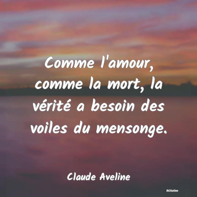 image de citation: Comme l'amour, comme la mort, la vérité a besoin des voiles du mensonge.