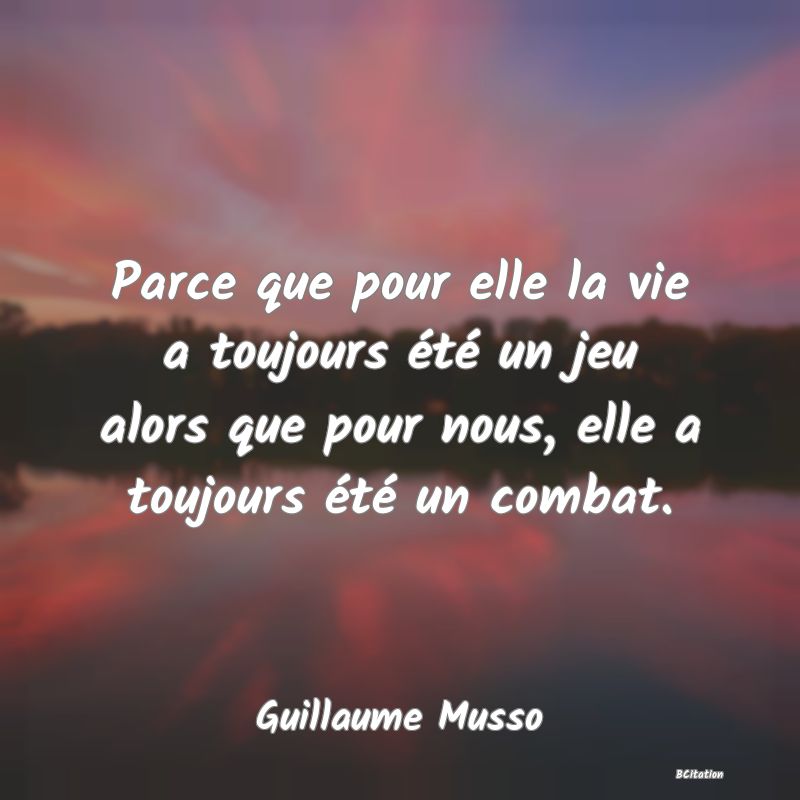 image de citation: Parce que pour elle la vie a toujours été un jeu alors que pour nous, elle a toujours été un combat.