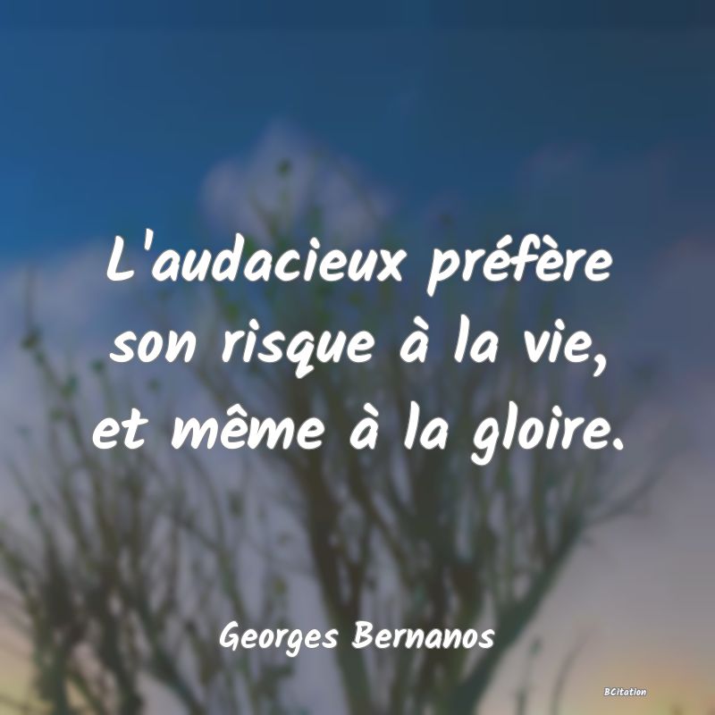 Belle Citation - L'audacieux préfère son risque à la vie, et même à la gloire. - Georges Bernanos