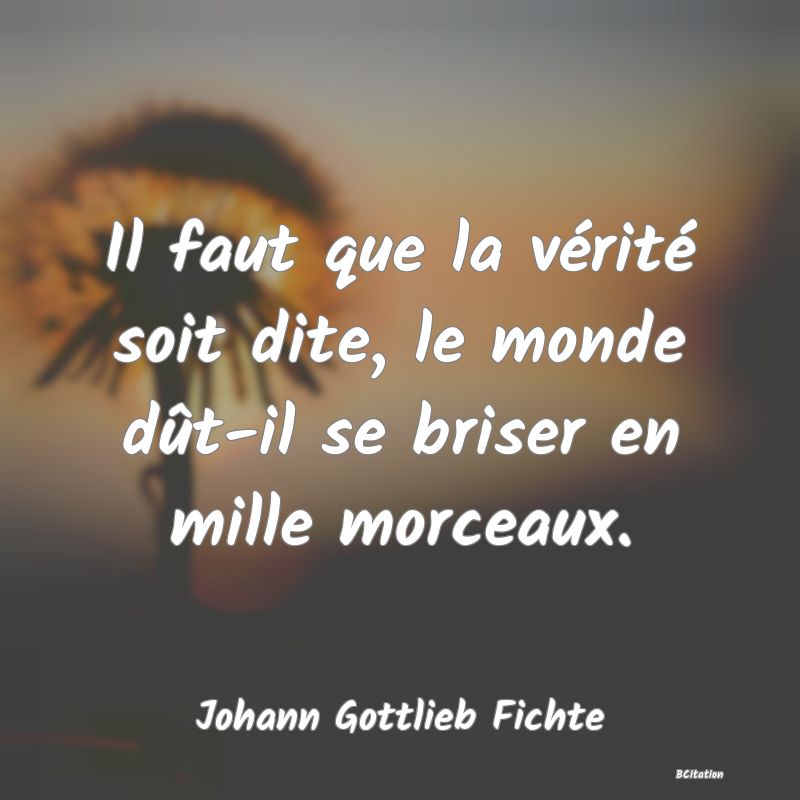 image de citation: Il faut que la vérité soit dite, le monde dût-il se briser en mille morceaux.