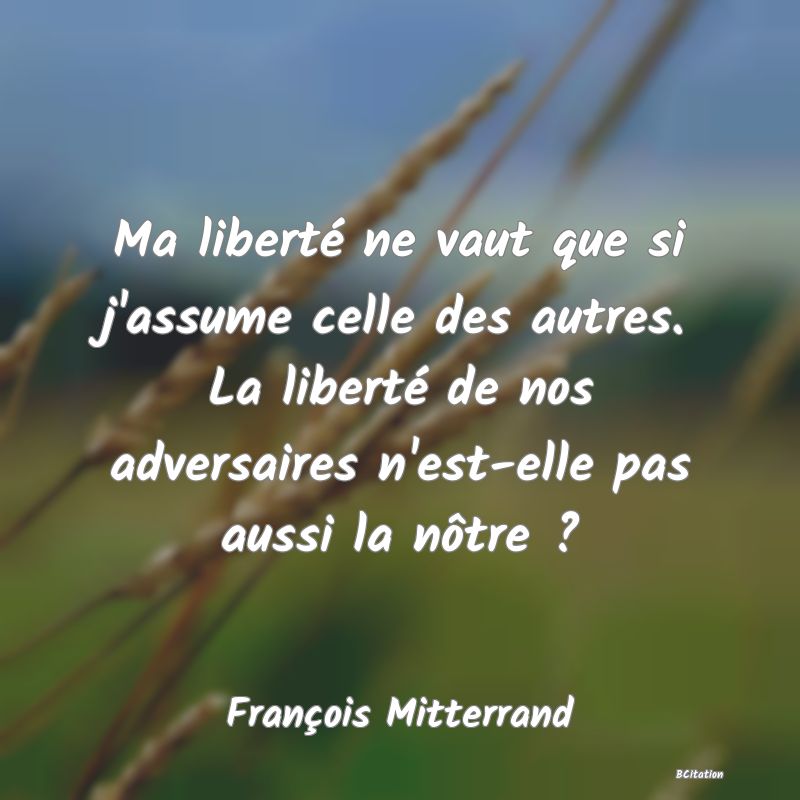 image de citation: Ma liberté ne vaut que si j'assume celle des autres. La liberté de nos adversaires n'est-elle pas aussi la nôtre ?