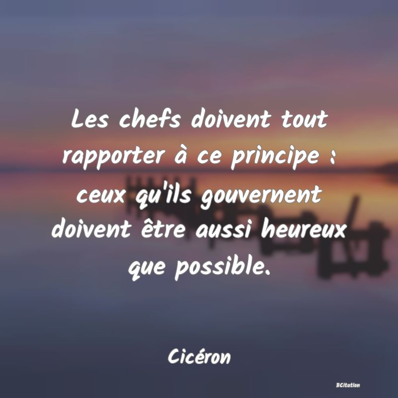 image de citation: Les chefs doivent tout rapporter à ce principe : ceux qu'ils gouvernent doivent être aussi heureux que possible.