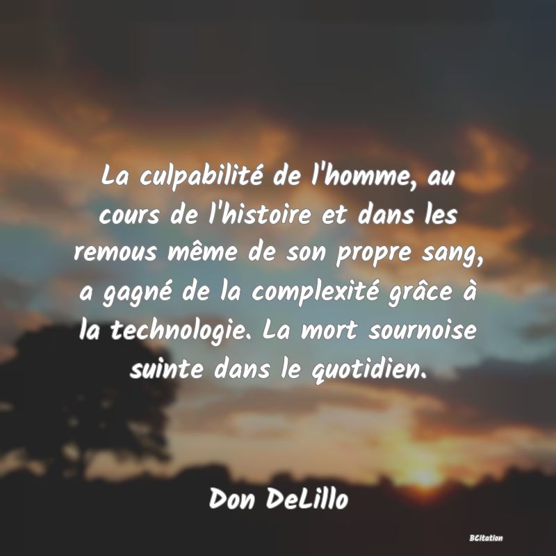 image de citation: La culpabilité de l'homme, au cours de l'histoire et dans les remous même de son propre sang, a gagné de la complexité grâce à la technologie. La mort sournoise suinte dans le quotidien.