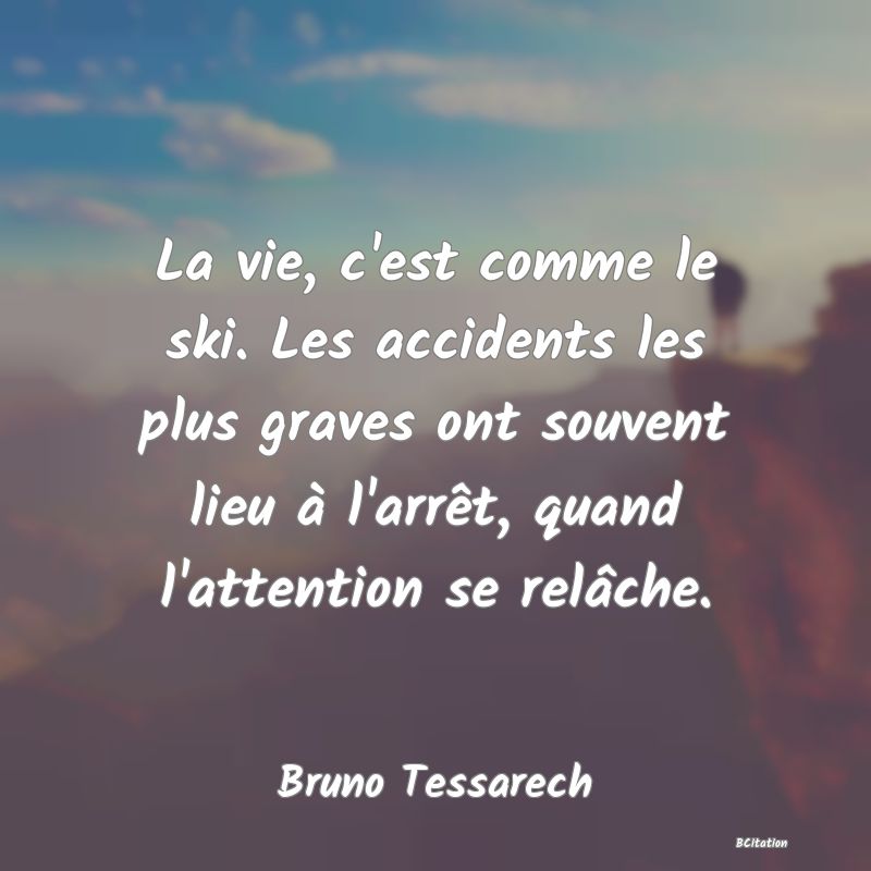 image de citation: La vie, c'est comme le ski. Les accidents les plus graves ont souvent lieu à l'arrêt, quand l'attention se relâche.